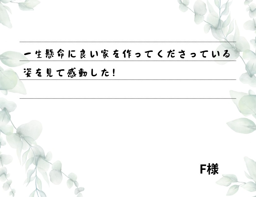 一生懸命に良い家を作ってくださっている姿を見て感動した！